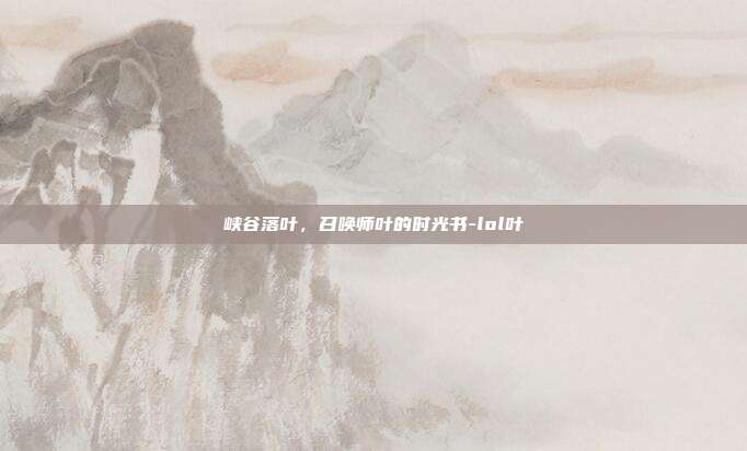 峡谷落叶，召唤师叶的时光书-lol叶