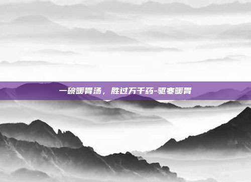一碗暖胃汤,胜过万千药-驱寒暖胃