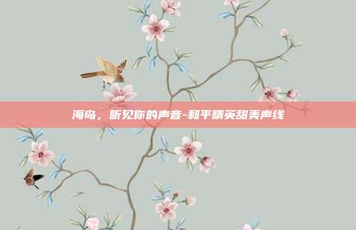 海岛,听见你的声音-和平精英甜美声线