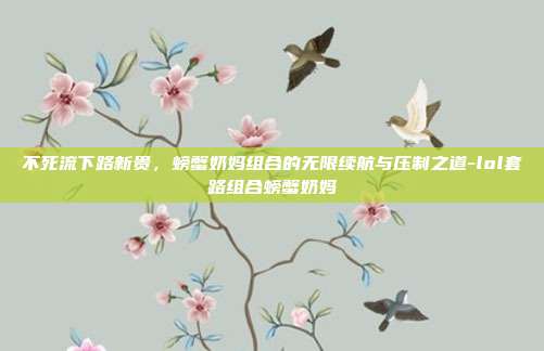 不死流下路新贵，螃蟹奶妈组合的无限续航与压制之道-lol套路组合螃蟹奶妈