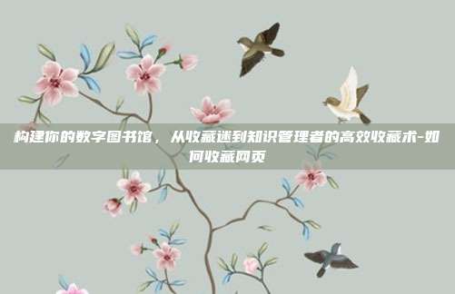 构建你的数字图书馆，从收藏迷到知识管理者的高效收藏术-如何收藏网页