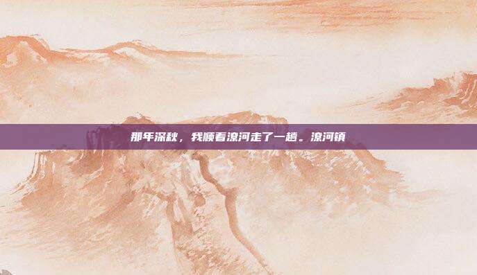 那年深秋，我顺着潦河走了一趟。潦河镇