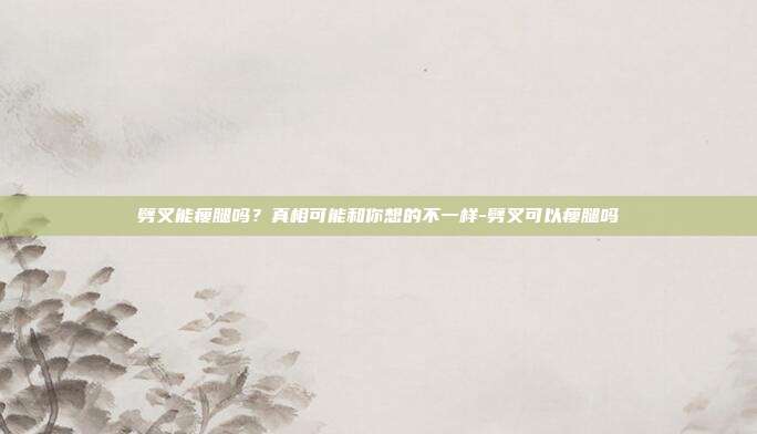 劈叉能瘦腿吗?真相可能和你想的不一样-劈叉可以瘦腿吗