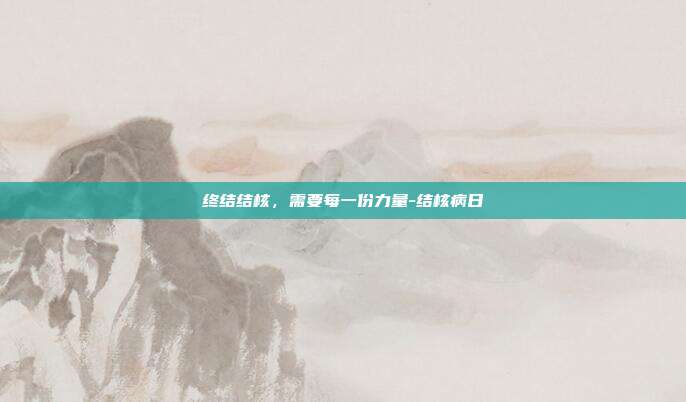 终结结核,需要每一份力量-结核病日