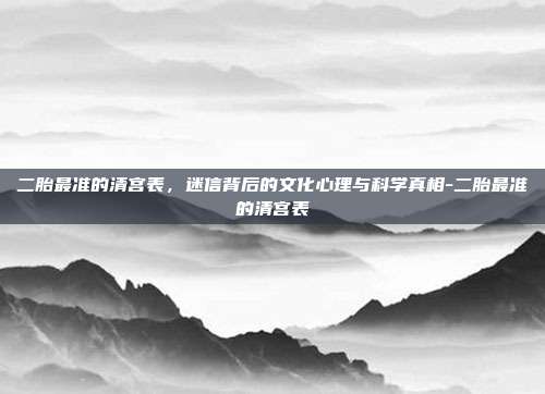 二胎最准的清宫表，迷信背后的文化心理与科学真相-二胎最准的清宫表