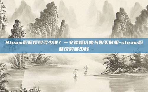Steam蔚蓝反射多少钱？一文读懂价格与购买时机-steam蔚蓝反射多少钱