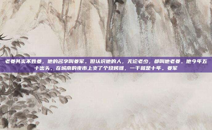 老姜其实不姓姜,他的名字叫姜军。但认识他的人,无论老少,都叫他老姜。他今年五十出头,在城南的夜市上支了个烧烤摊,一干就是十年。姜军