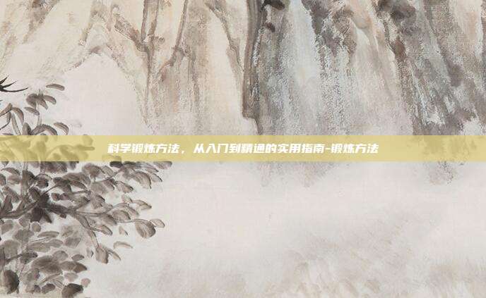 科学锻炼方法,从入门到精通的实用指南-锻炼方法