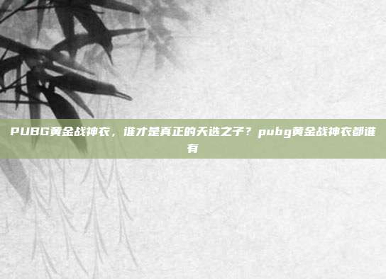 PUBG黄金战神衣，谁才是真正的天选之子？pubg黄金战神衣都谁有