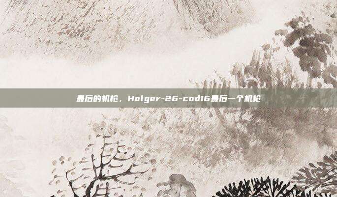 最后的机枪,Holger-26-cod16最后一个机枪