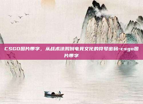 CSGO图片带字,从战术涂鸦到电竞文化的符号密码-csgo图片带字