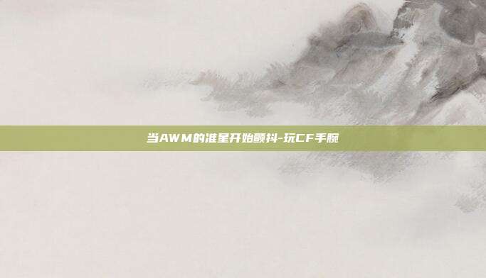当AWM的准星开始颤抖-玩CF手腕