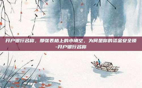 开户银行名称，那张表格上的小填空，为何是你的资金安全锁-开户银行名称