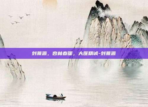 刘景源,杏林春暖,大医精诚-刘景源