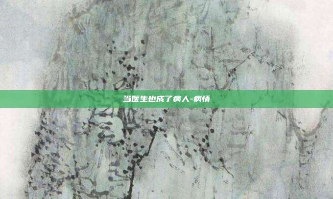 当医生也成了病人-病情