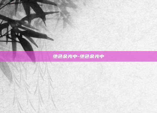 绝色余光中-绝色余光中