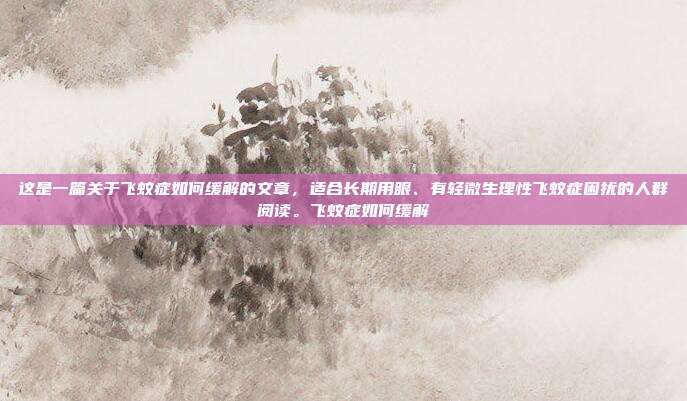 这是一篇关于飞蚊症如何缓解的文章，适合长期用眼、有轻微生理性飞蚊症困扰的人群阅读。飞蚊症如何缓解