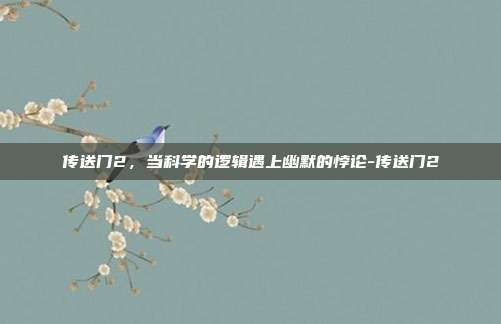传送门2，当科学的逻辑遇上幽默的悖论-传送门2