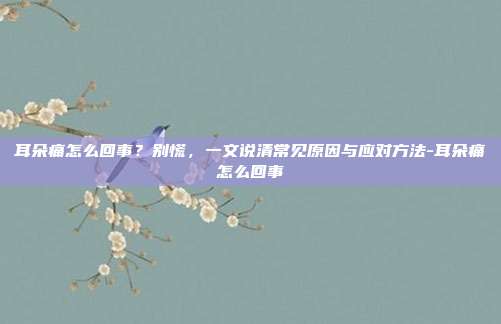 耳朵痛怎么回事？别慌，一文说清常见原因与应对方法-耳朵痛怎么回事