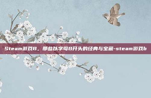Steam游戏B,那些以字母B开头的经典与宝藏-steam游戏b