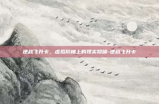逆战飞升卡，虚拟阶梯上的现实隐喻-逆战飞升卡
