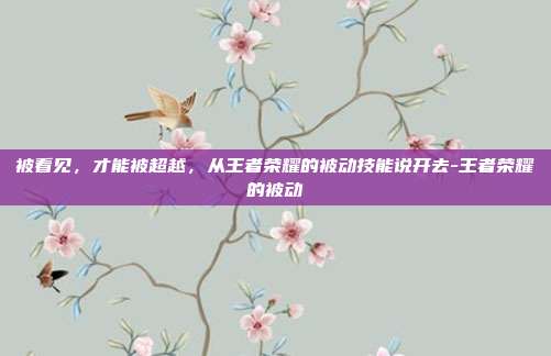 被看见,才能被超越,从王者荣耀的被动技能说开去-王者荣耀的被动