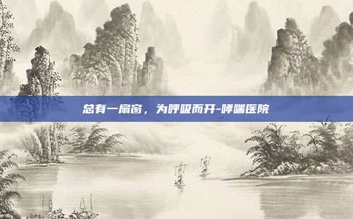 总有一扇窗，为呼吸而开-哮喘医院
