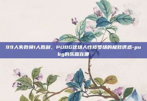 99人失败换1人胜利,PUBG这场人性修罗场的极致诱惑-pubg的乐趣在哪