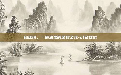 钻球绒,一握温柔的坚毅之光-cf钻球绒