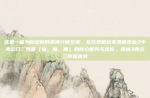 这是一篇为你定制的深度分析文章，旨在帮助玩家理解诛仙3中青云门三阵营（仙、魔、佛）的核心优势与定位。诛仙3青云三阵营优势