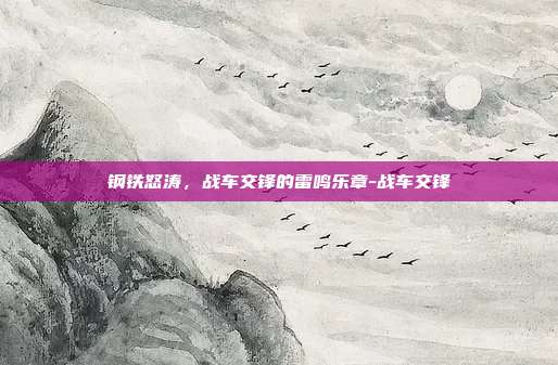 钢铁怒涛，战车交锋的雷鸣乐章-战车交锋