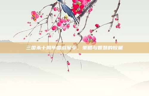 三国杀十周年国战军令，策略与智慧的较量