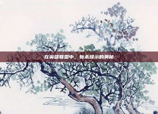 在英雄联盟中，斩杀提示的奥秘