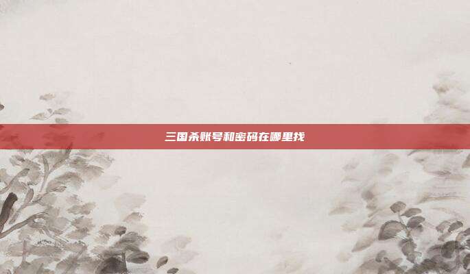 三国杀账号和密码在哪里找