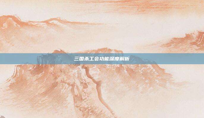 三国杀工会功能深度解析