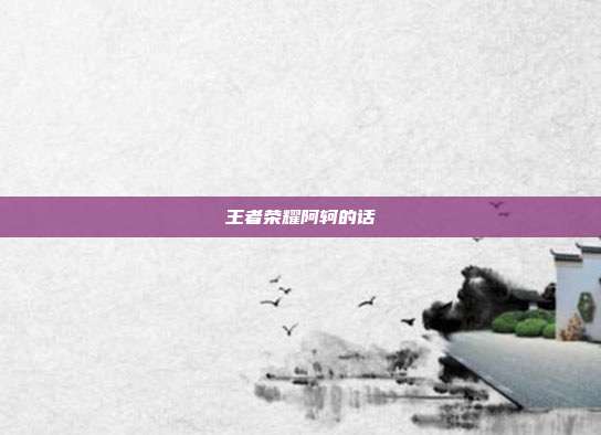 王者荣耀阿轲的话