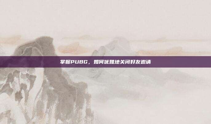 掌握PUBG，如何优雅地关闭好友邀请