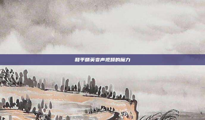 和平精英变声视频的魔力