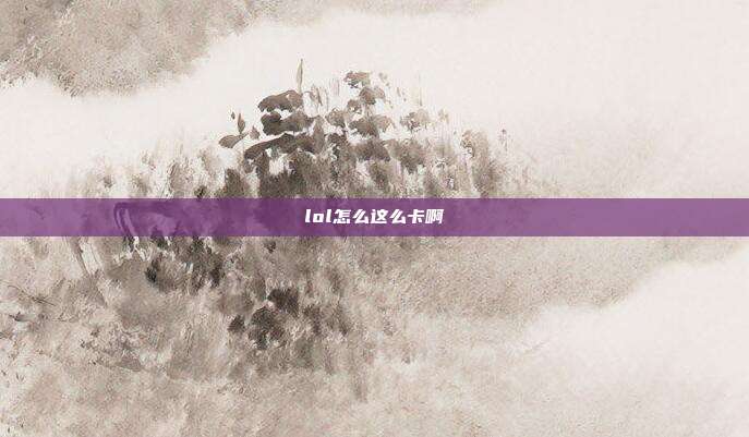 lol怎么这么卡啊