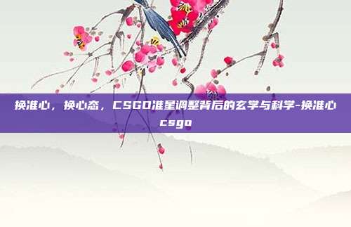 换准心,换心态,CSGO准星调整背后的玄学与科学-换准心csgo