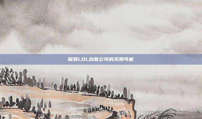 探索LOL创意公司的无限可能