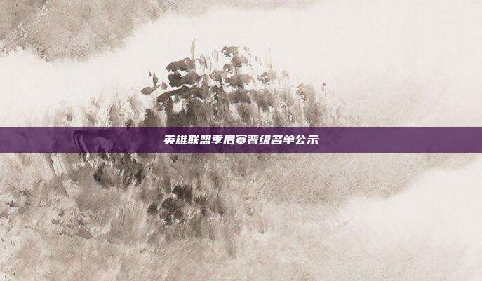 英雄联盟季后赛晋级名单公示
