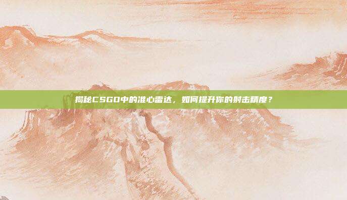 揭秘CSGO中的准心雷达，如何提升你的射击精度？