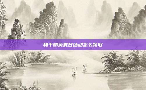 和平精英夏日活动怎么领取