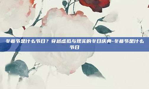 冬幕节是什么节日？穿越虚拟与现实的冬日庆典-冬幕节是什么节日