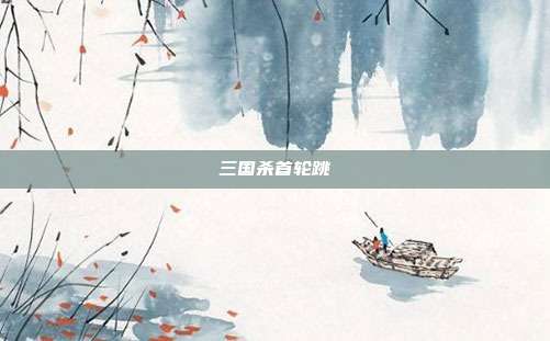 三国杀首轮跳