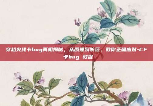 穿越火线卡bug真相揭秘，从原理到防范，教你正确应对-CF 卡bug 教程