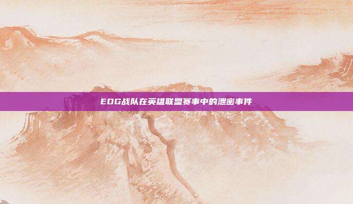 EDG战队在英雄联盟赛事中的泄密事件