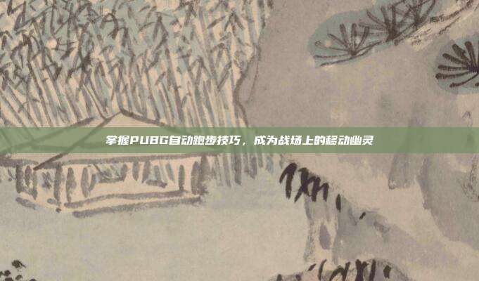 掌握PUBG自动跑步技巧，成为战场上的移动幽灵