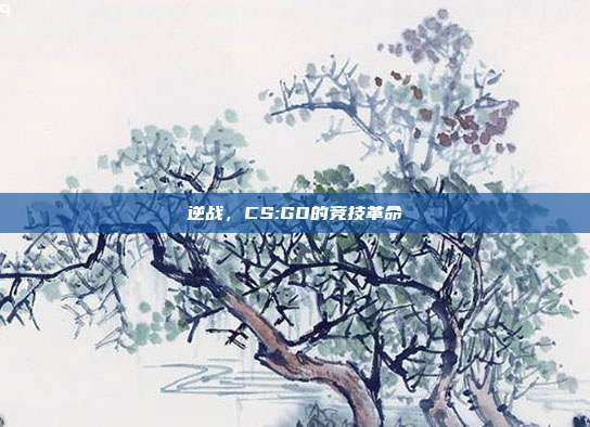 逆战，CS:GO的竞技革命